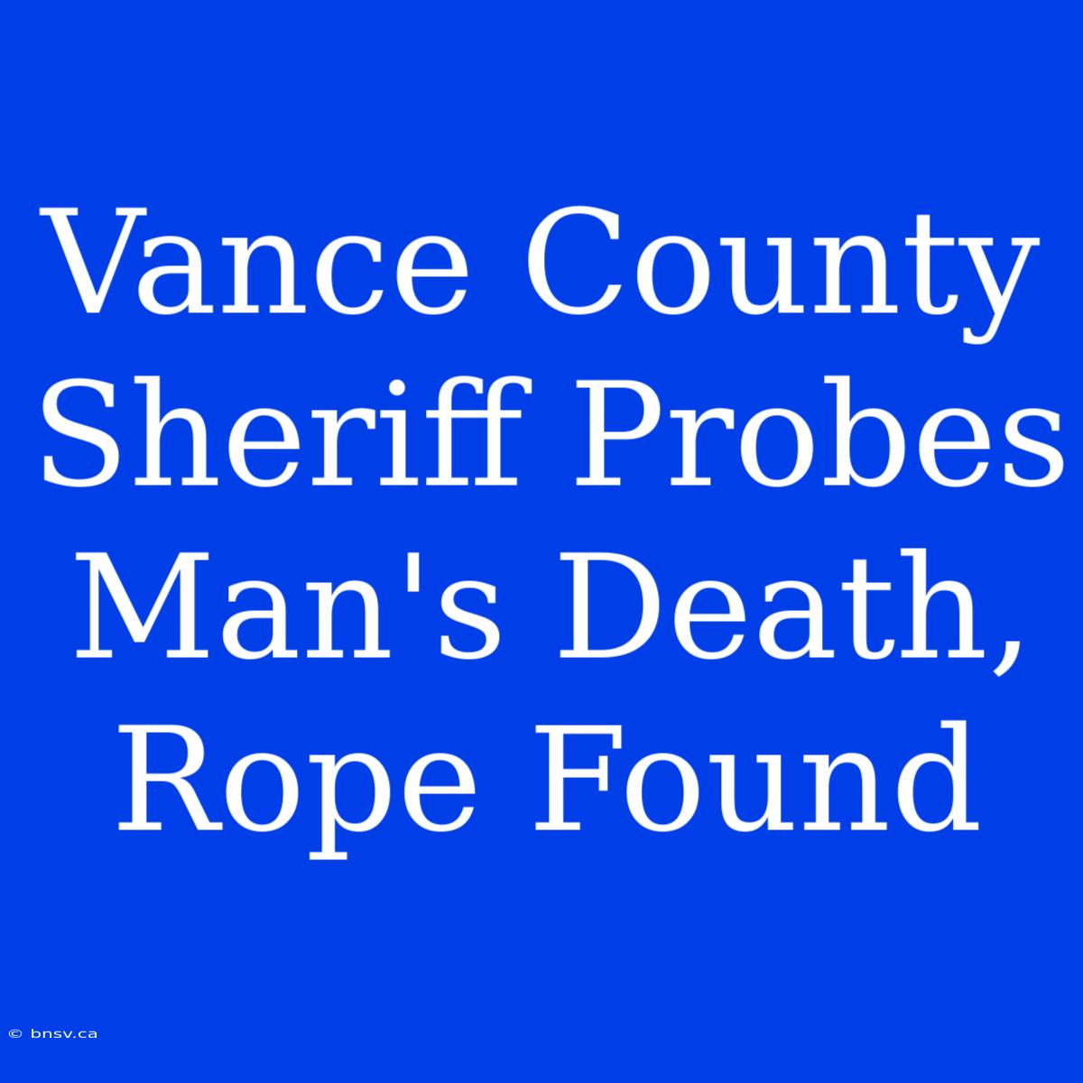 Vance County Sheriff Probes Man's Death, Rope Found