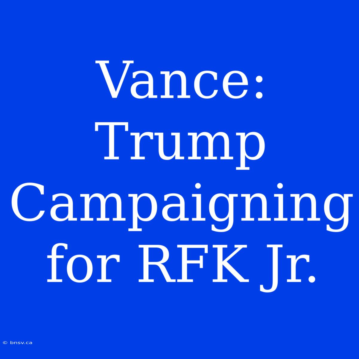 Vance: Trump Campaigning For RFK Jr.