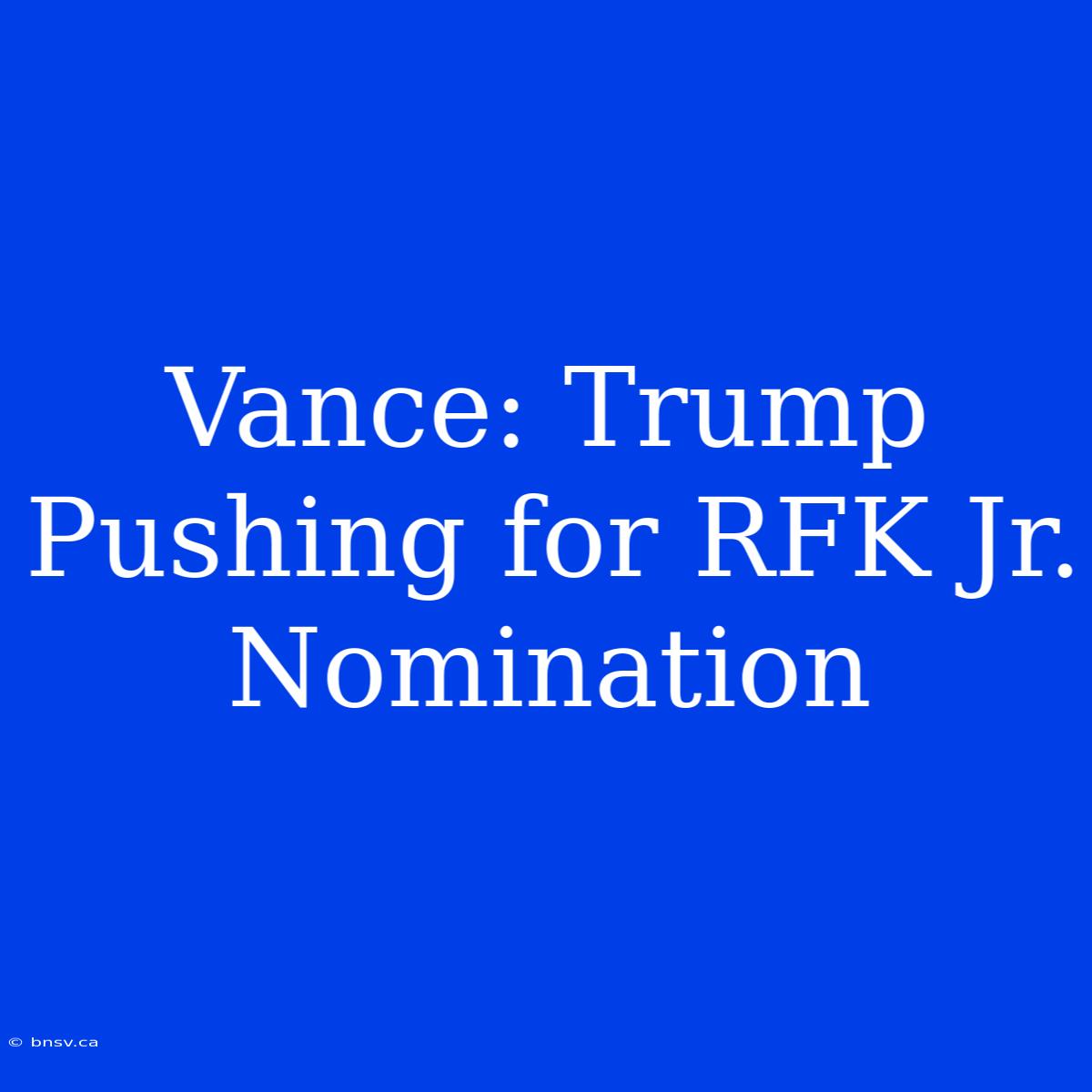 Vance: Trump Pushing For RFK Jr. Nomination