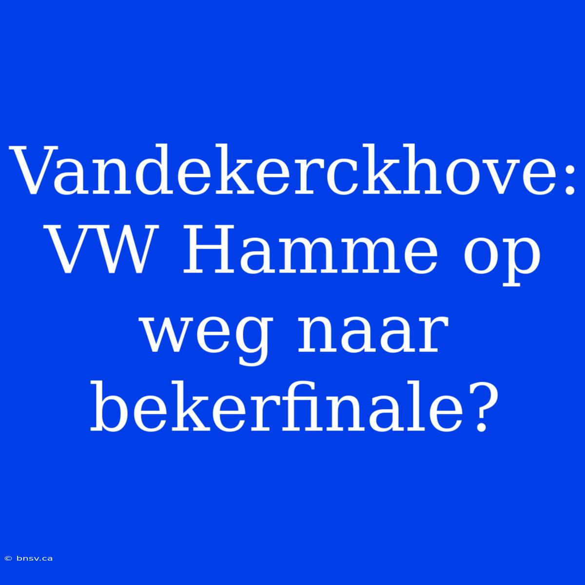 Vandekerckhove: VW Hamme Op Weg Naar Bekerfinale?