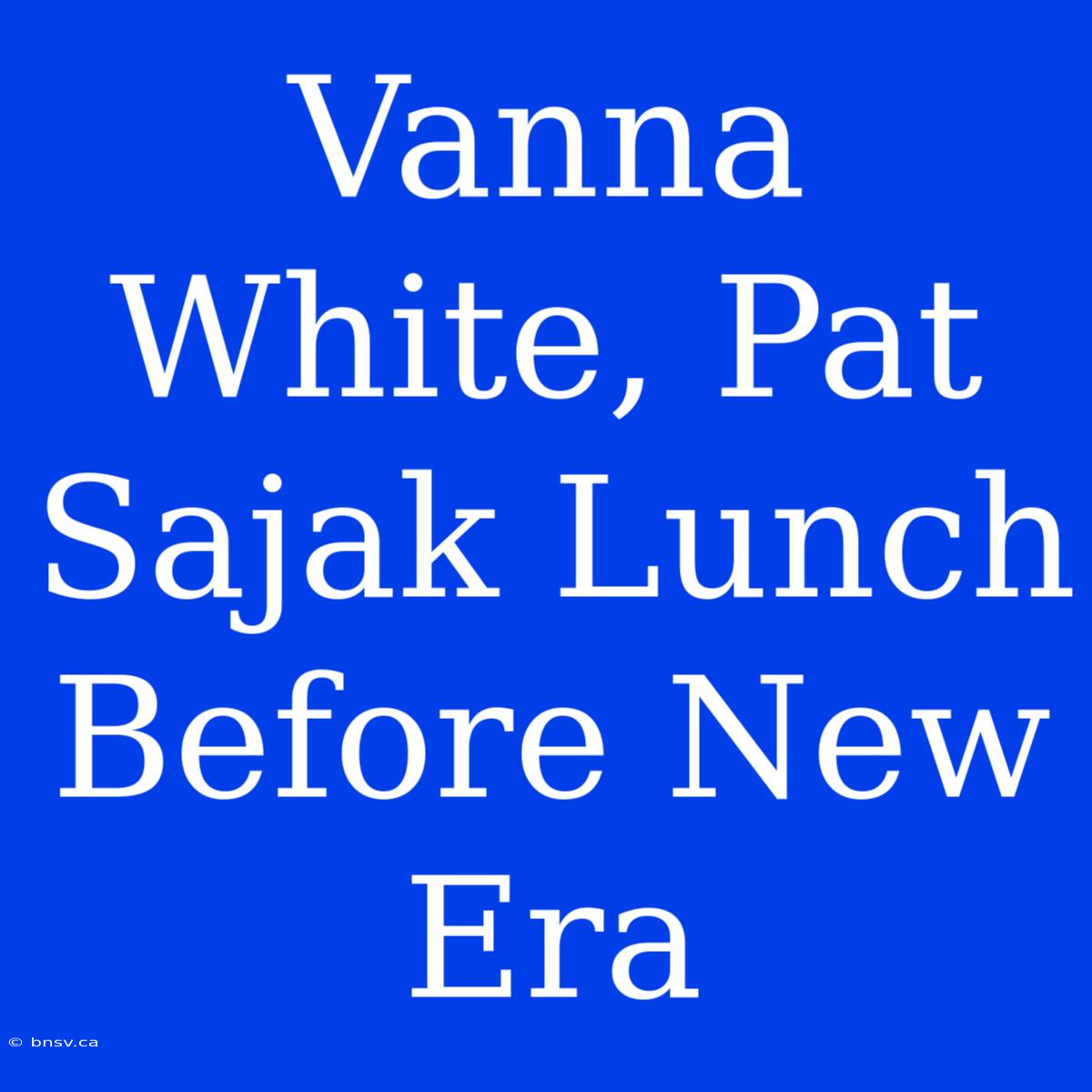 Vanna White, Pat Sajak Lunch Before New Era