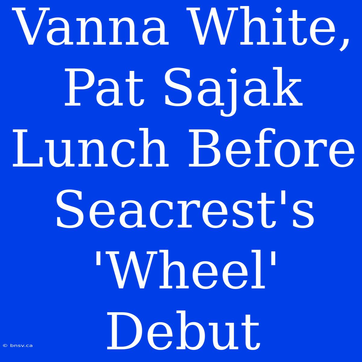 Vanna White, Pat Sajak Lunch Before Seacrest's 'Wheel' Debut