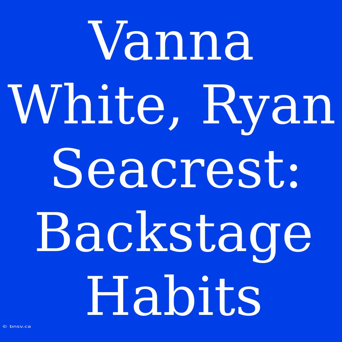 Vanna White, Ryan Seacrest: Backstage Habits