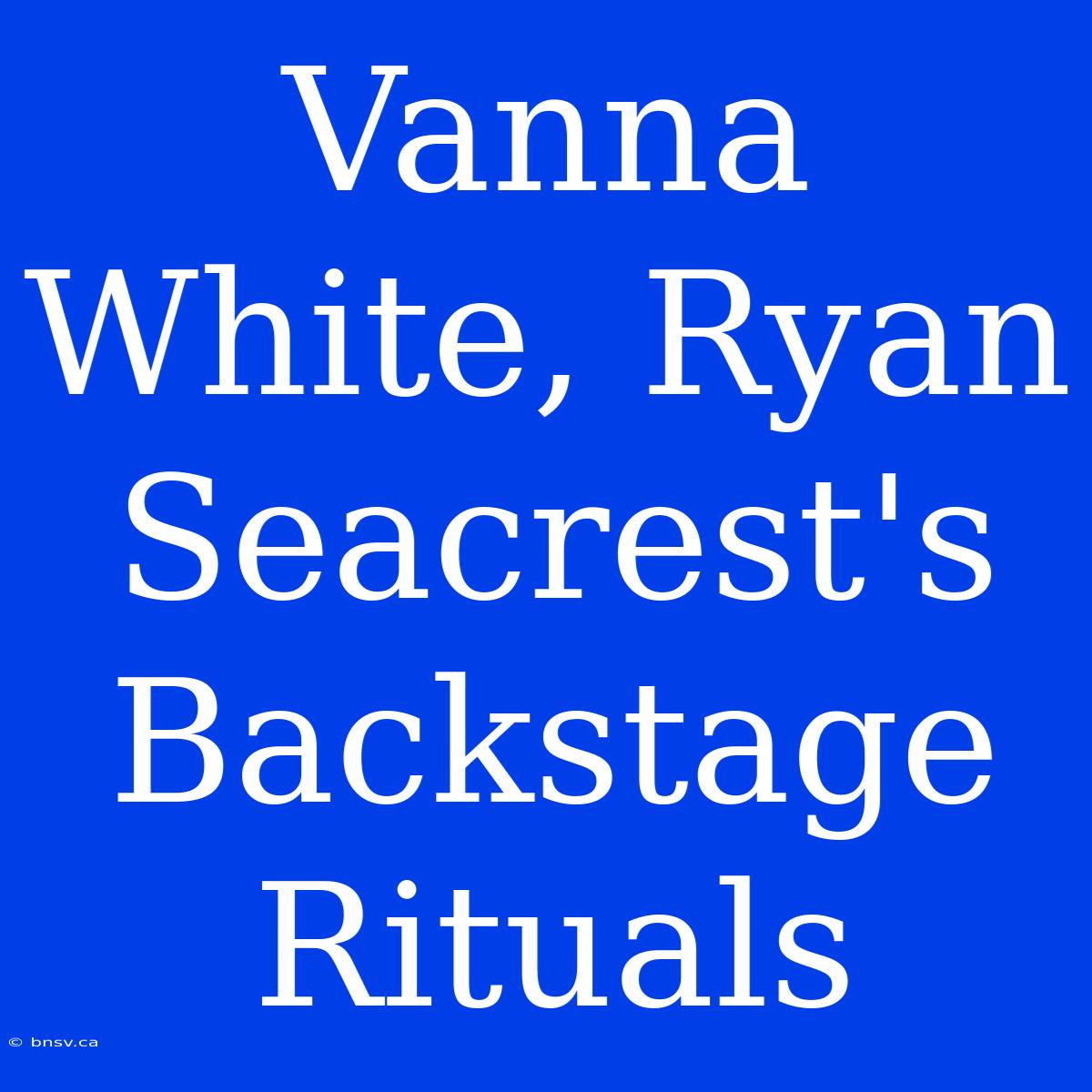 Vanna White, Ryan Seacrest's Backstage Rituals