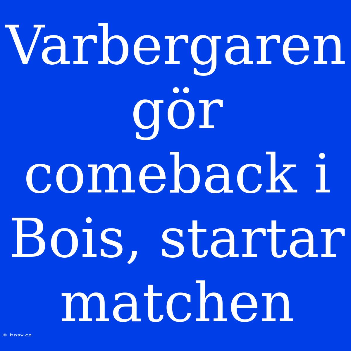 Varbergaren Gör Comeback I Bois, Startar Matchen