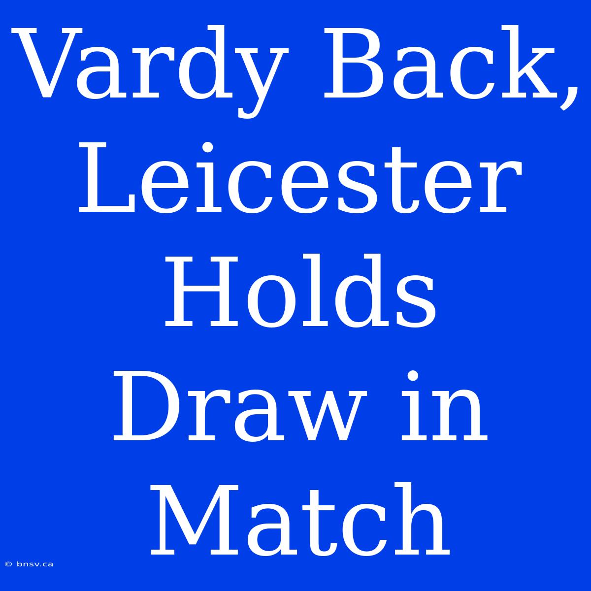 Vardy Back, Leicester Holds Draw In Match