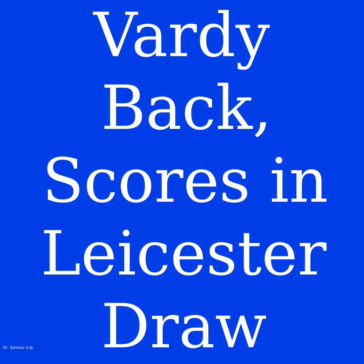 Vardy Back, Scores In Leicester Draw