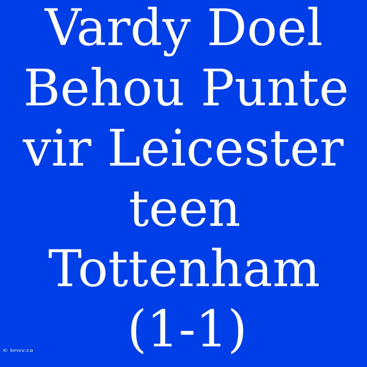 Vardy Doel Behou Punte Vir Leicester Teen Tottenham (1-1)