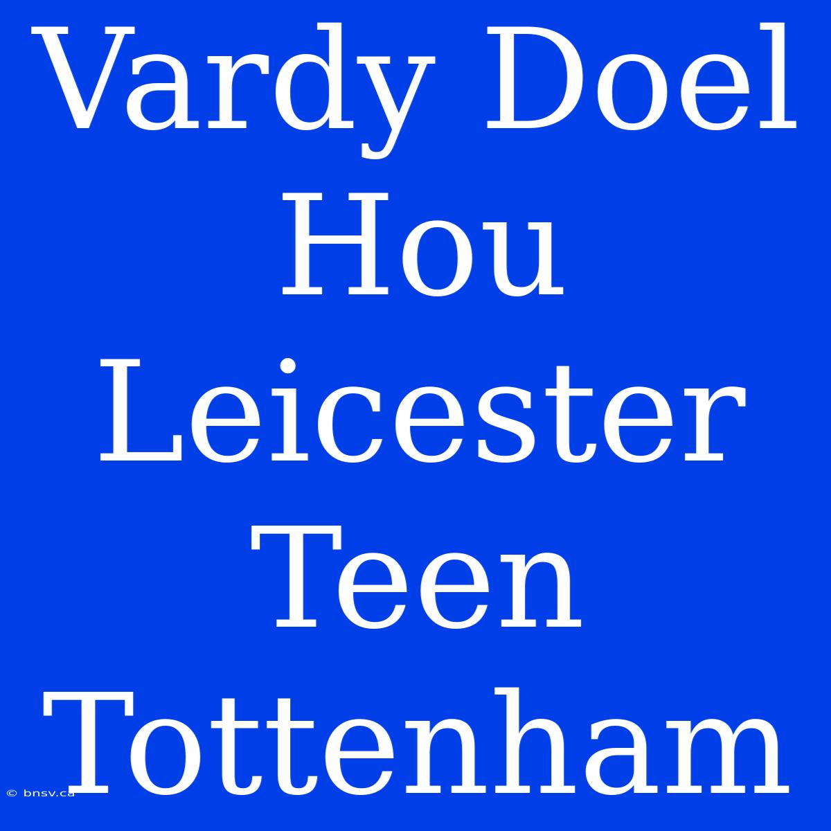 Vardy Doel Hou Leicester Teen Tottenham