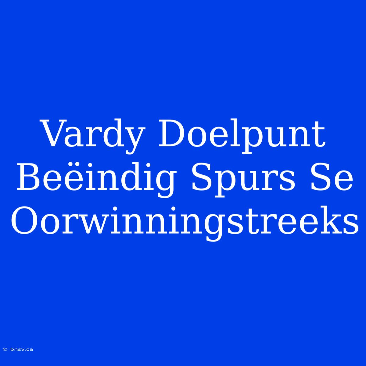 Vardy Doelpunt Beëindig Spurs Se Oorwinningstreeks