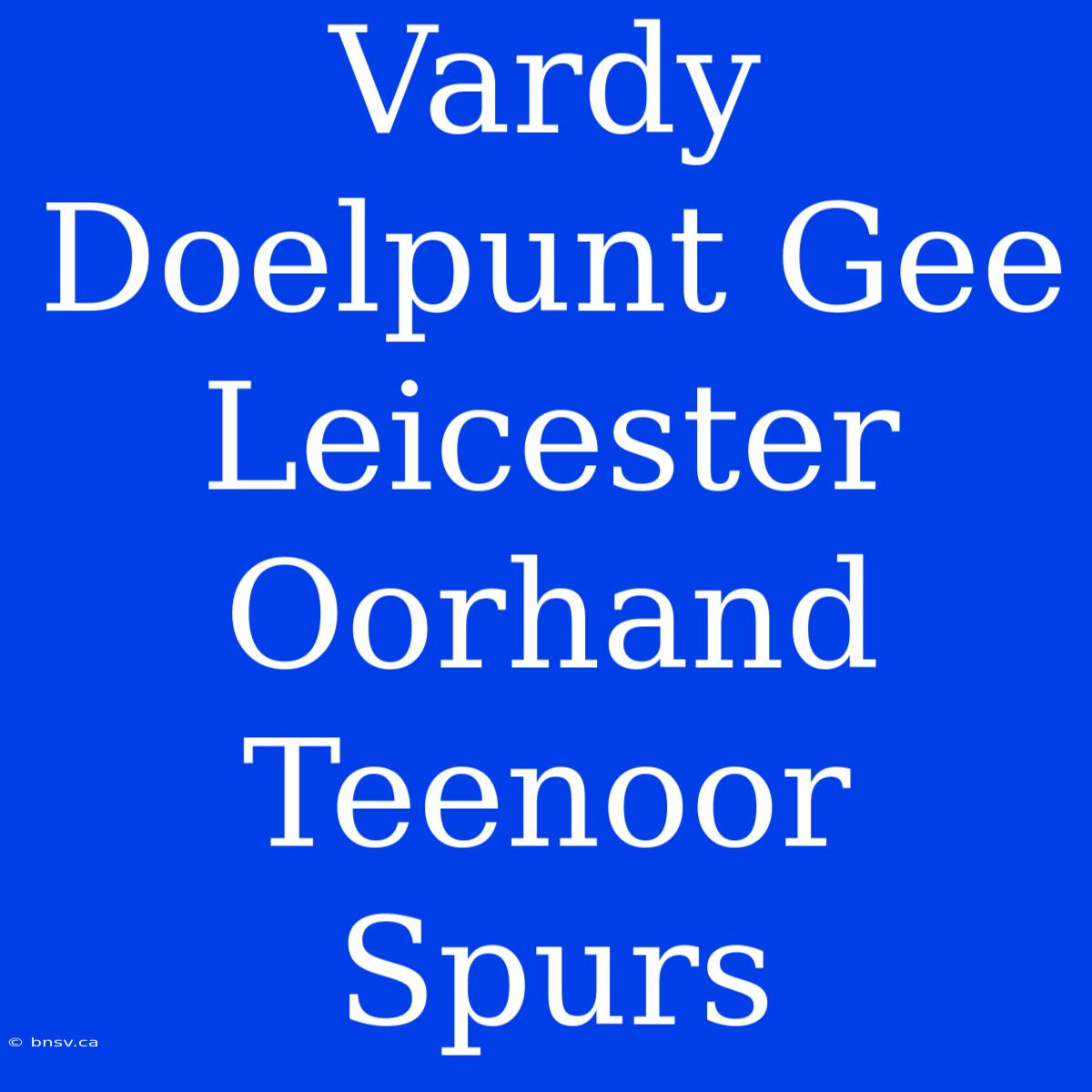 Vardy Doelpunt Gee Leicester Oorhand Teenoor Spurs