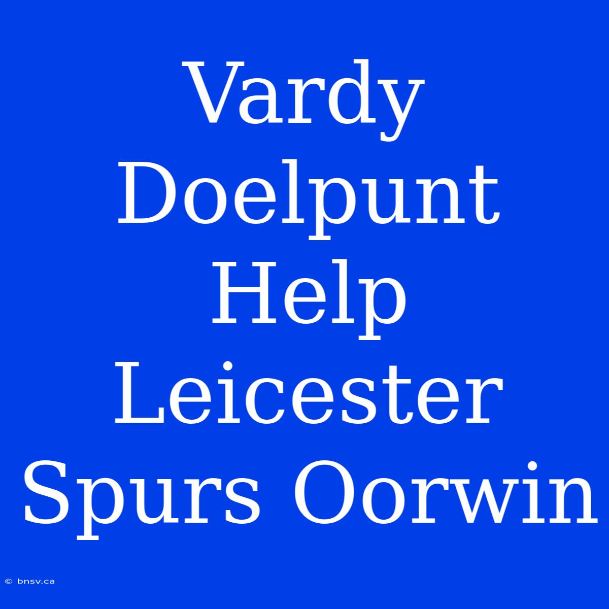 Vardy Doelpunt Help Leicester Spurs Oorwin