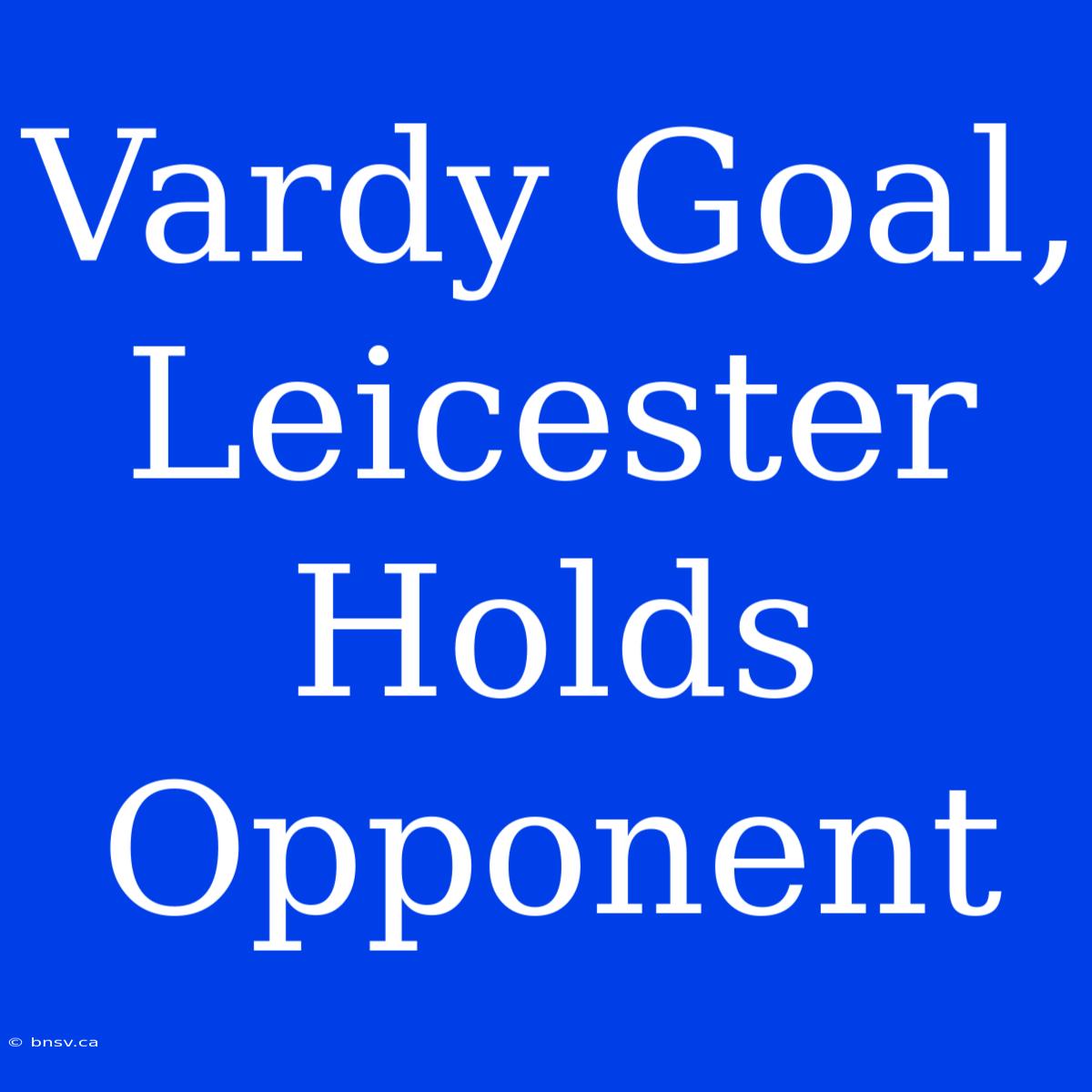 Vardy Goal, Leicester Holds Opponent