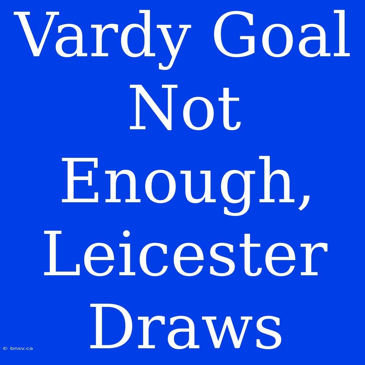 Vardy Goal Not Enough, Leicester Draws