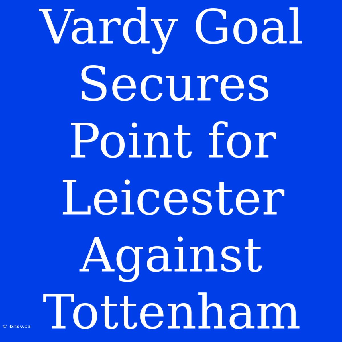 Vardy Goal Secures Point For Leicester Against Tottenham