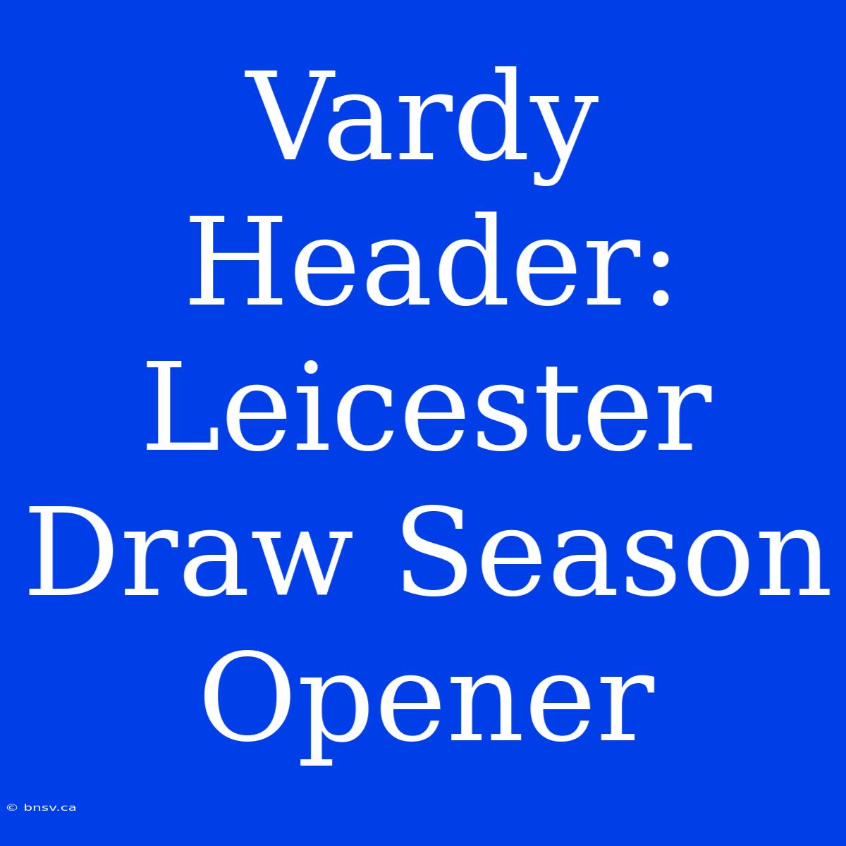 Vardy Header: Leicester Draw Season Opener