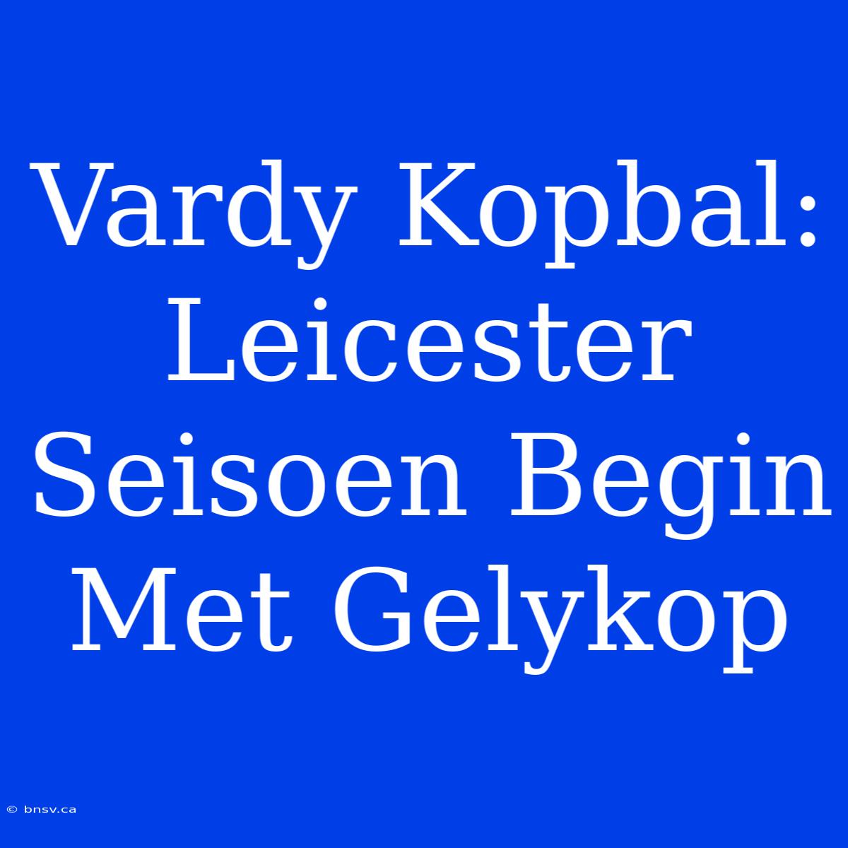 Vardy Kopbal: Leicester Seisoen Begin Met Gelykop