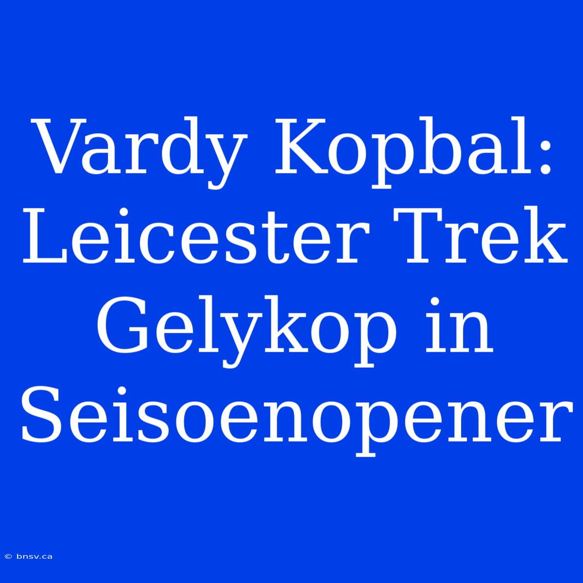 Vardy Kopbal: Leicester Trek Gelykop In Seisoenopener