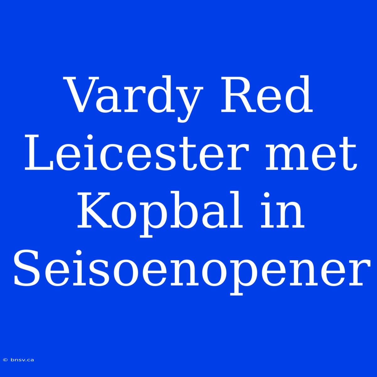 Vardy Red Leicester Met Kopbal In Seisoenopener