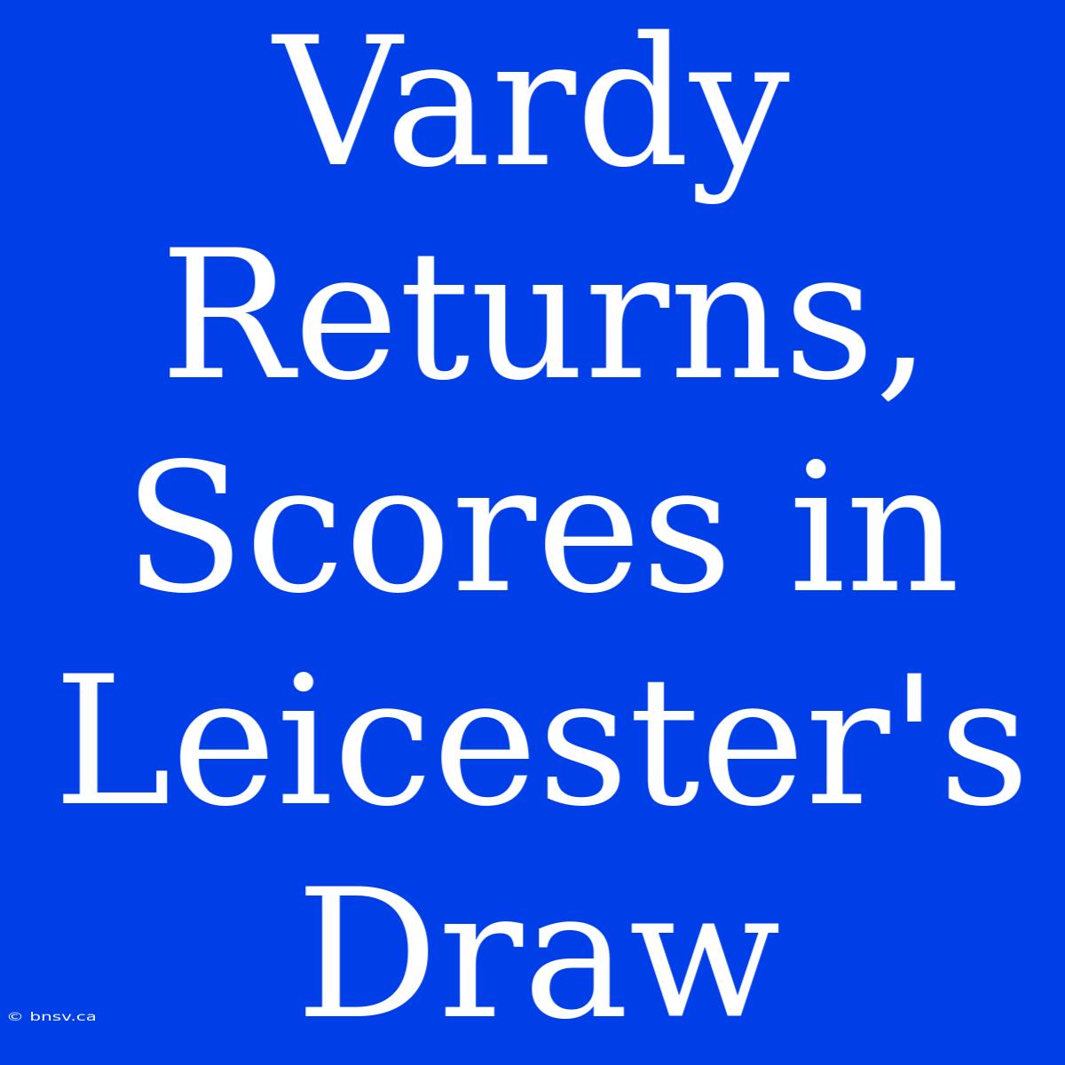 Vardy Returns, Scores In Leicester's Draw