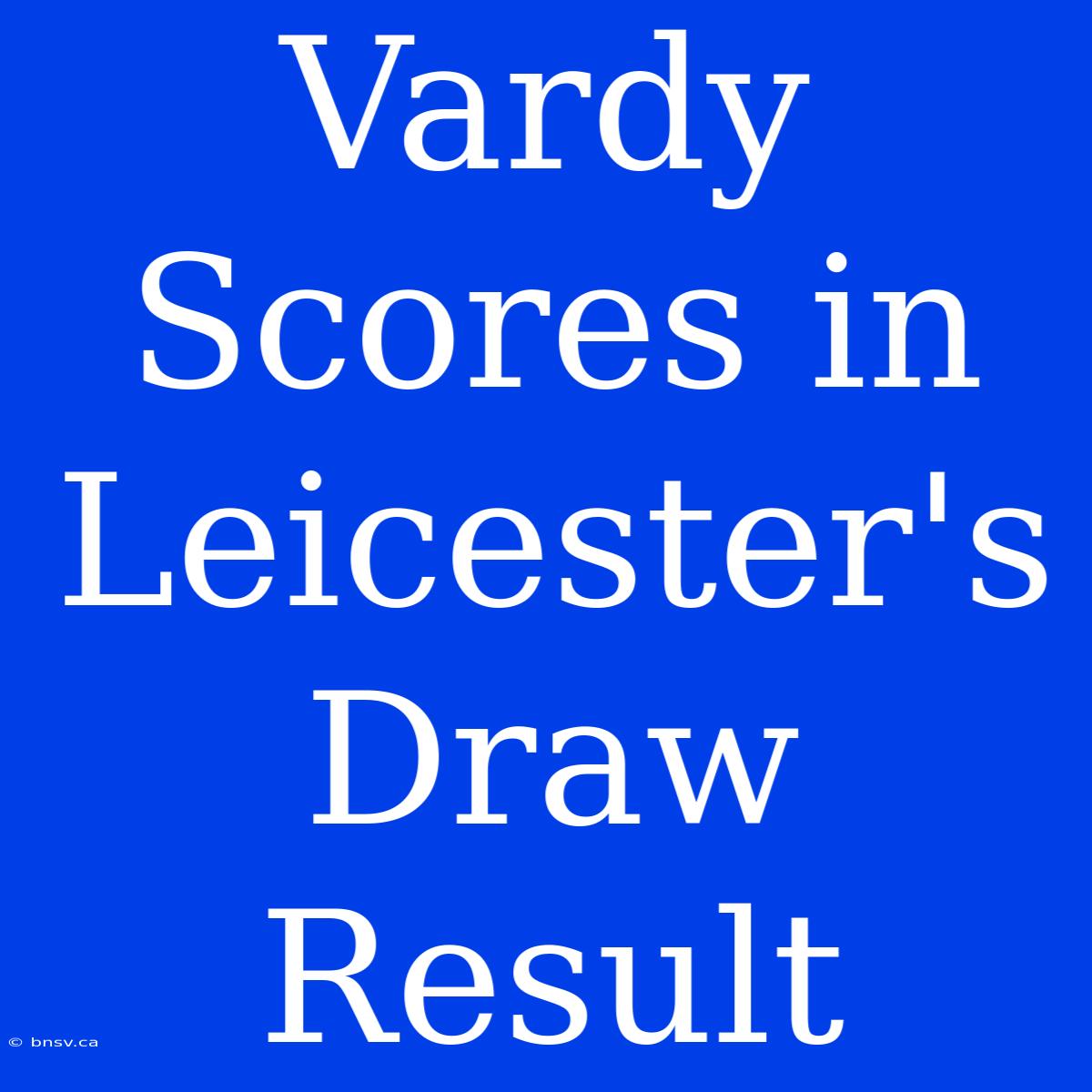 Vardy Scores In Leicester's Draw Result