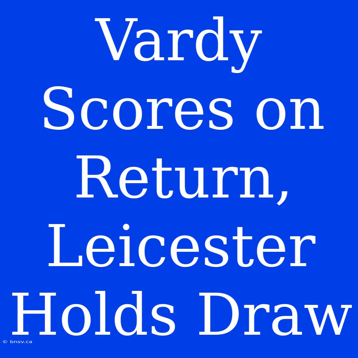 Vardy Scores On Return, Leicester Holds Draw