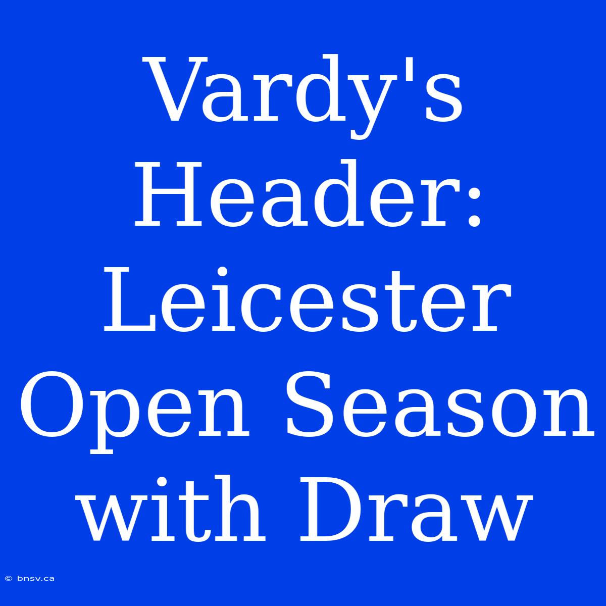 Vardy's Header: Leicester Open Season With Draw