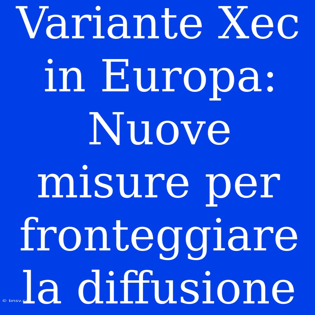 Variante Xec In Europa: Nuove Misure Per Fronteggiare La Diffusione