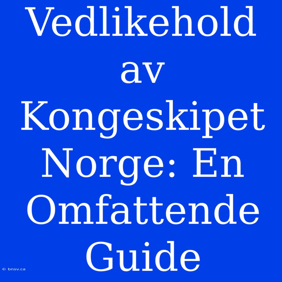 Vedlikehold Av Kongeskipet Norge: En Omfattende Guide