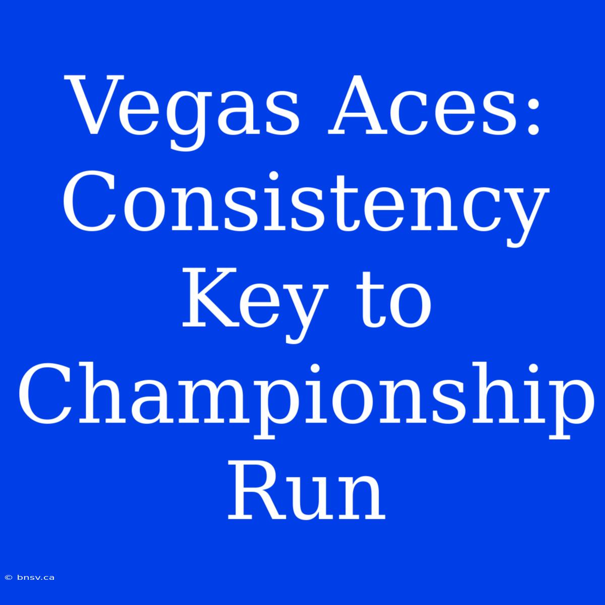 Vegas Aces: Consistency Key To Championship Run