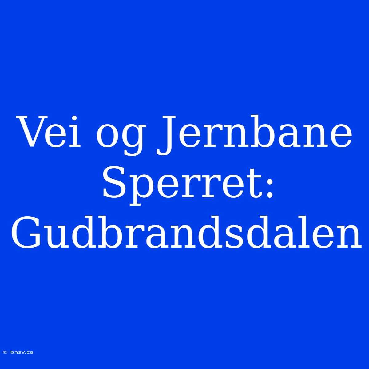 Vei Og Jernbane Sperret: Gudbrandsdalen