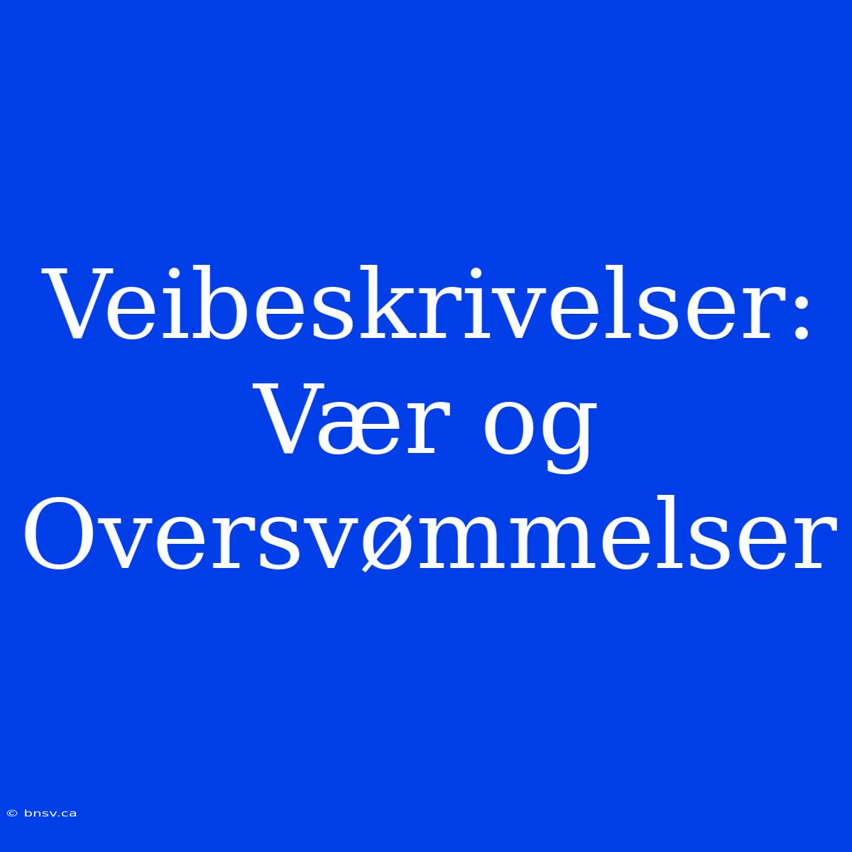 Veibeskrivelser: Vær Og Oversvømmelser