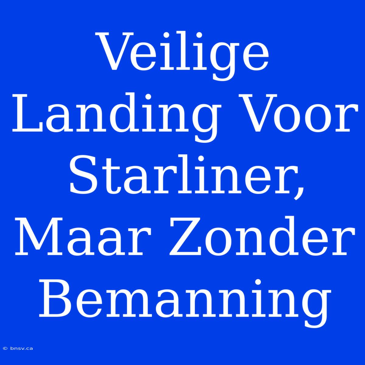 Veilige Landing Voor Starliner, Maar Zonder Bemanning