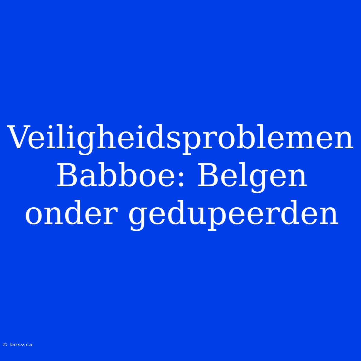 Veiligheidsproblemen Babboe: Belgen Onder Gedupeerden