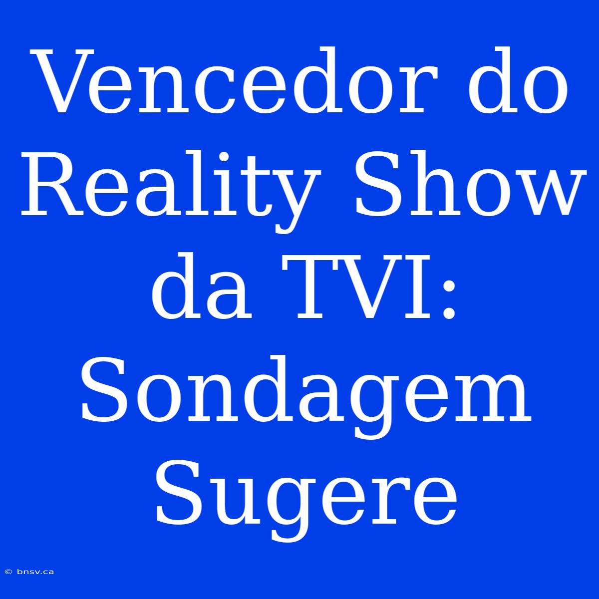 Vencedor Do Reality Show Da TVI: Sondagem Sugere