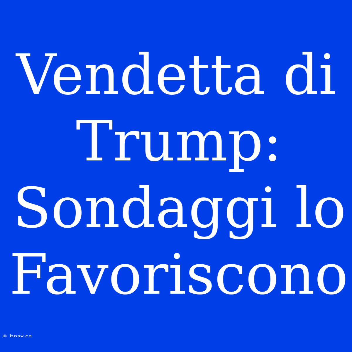 Vendetta Di Trump:  Sondaggi Lo Favoriscono