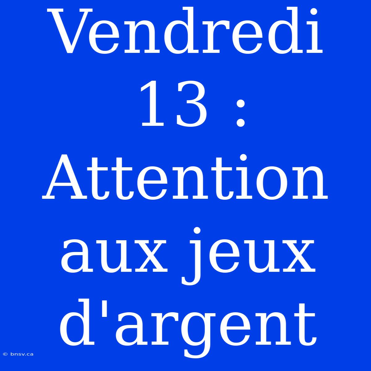 Vendredi 13 : Attention Aux Jeux D'argent