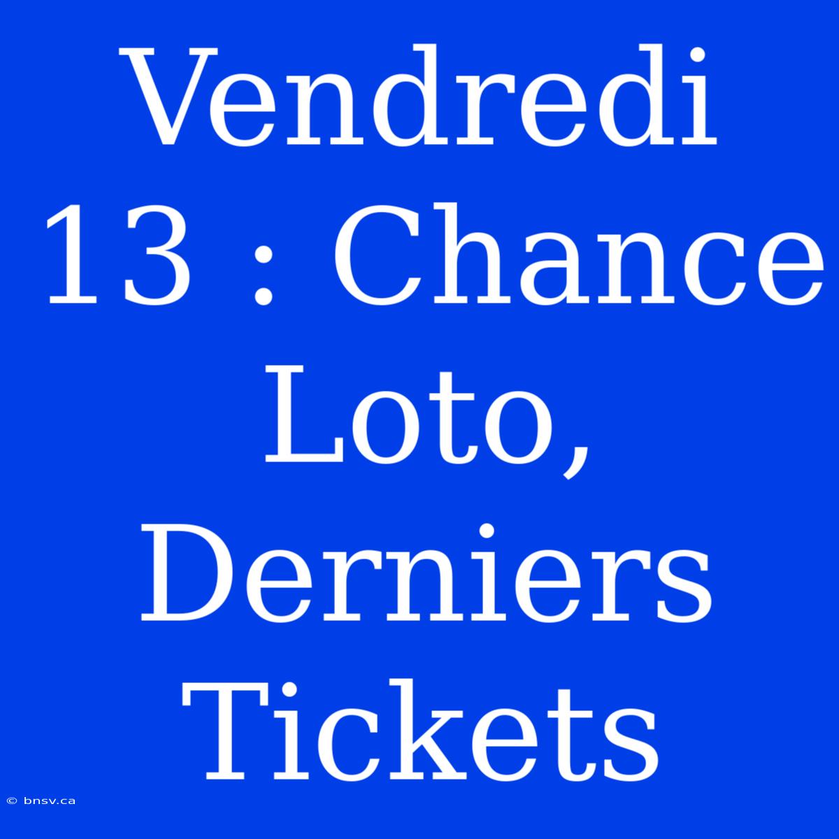 Vendredi 13 : Chance Loto, Derniers Tickets