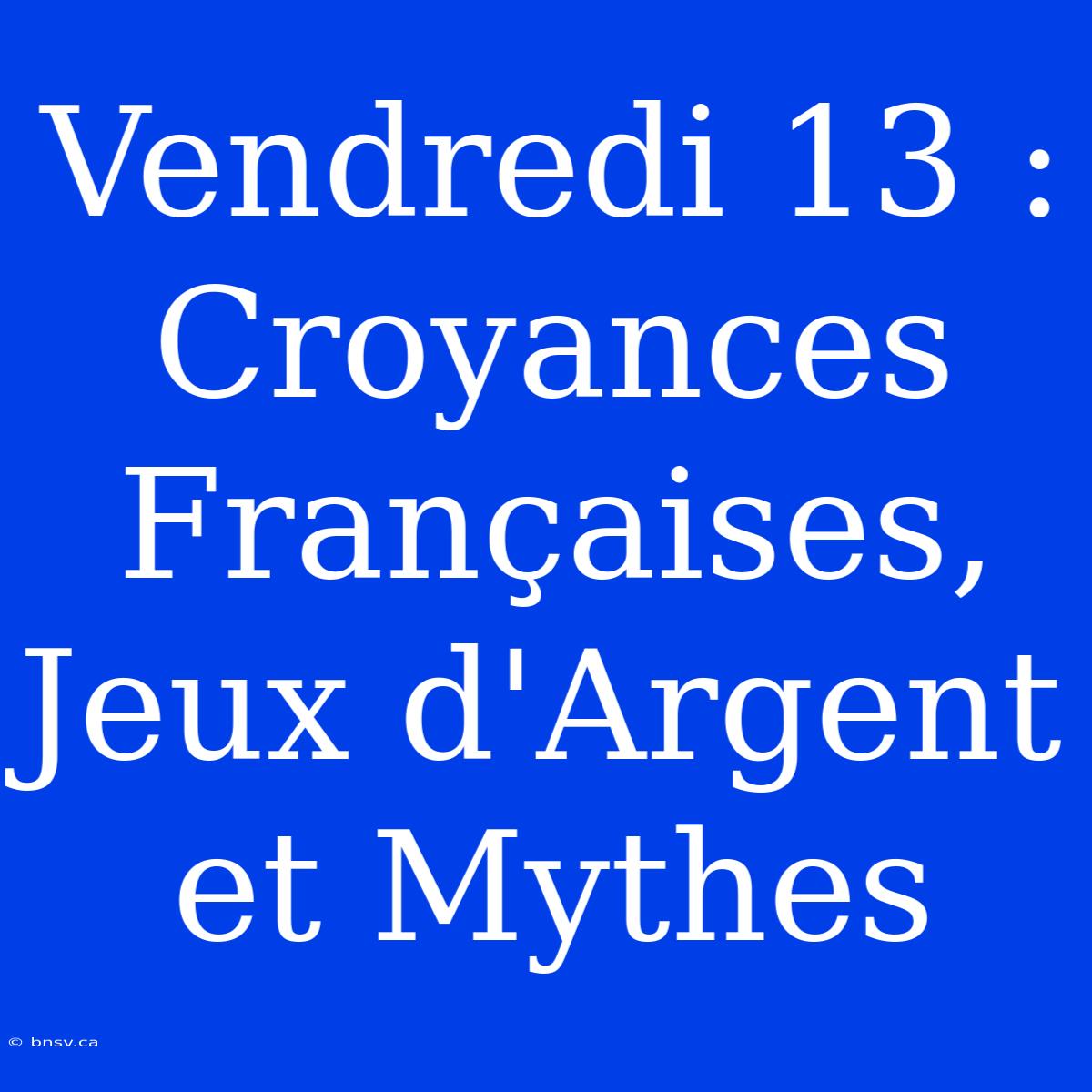 Vendredi 13 : Croyances Françaises, Jeux D'Argent Et Mythes