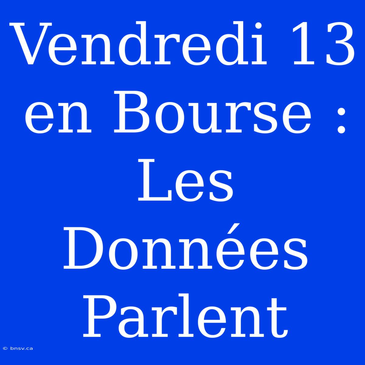 Vendredi 13 En Bourse : Les Données Parlent