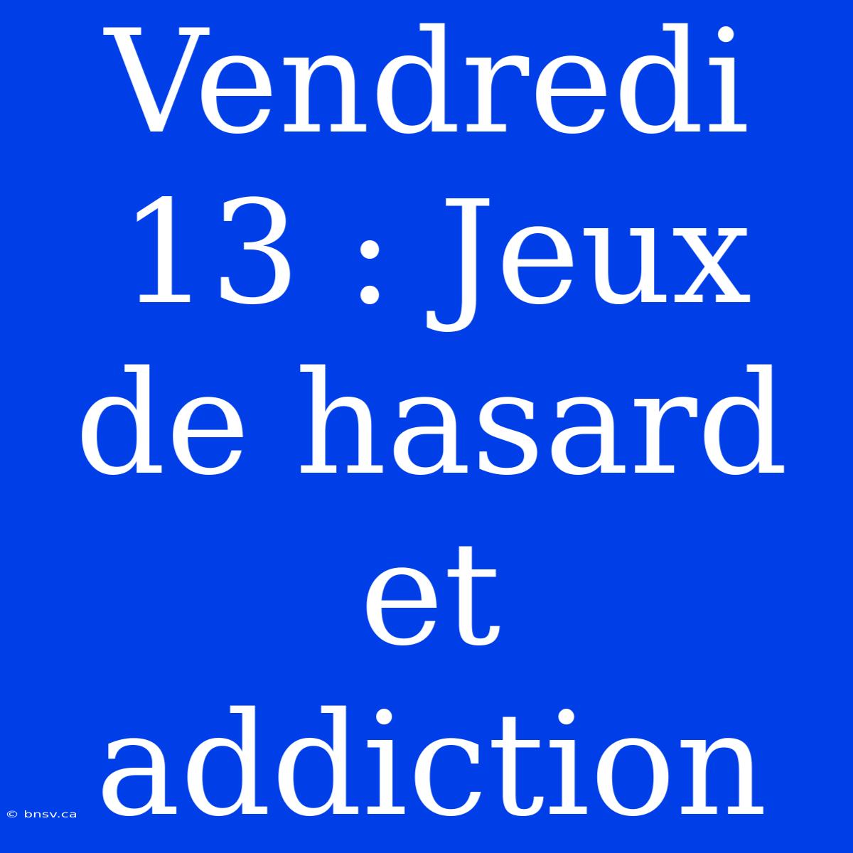 Vendredi 13 : Jeux De Hasard Et Addiction