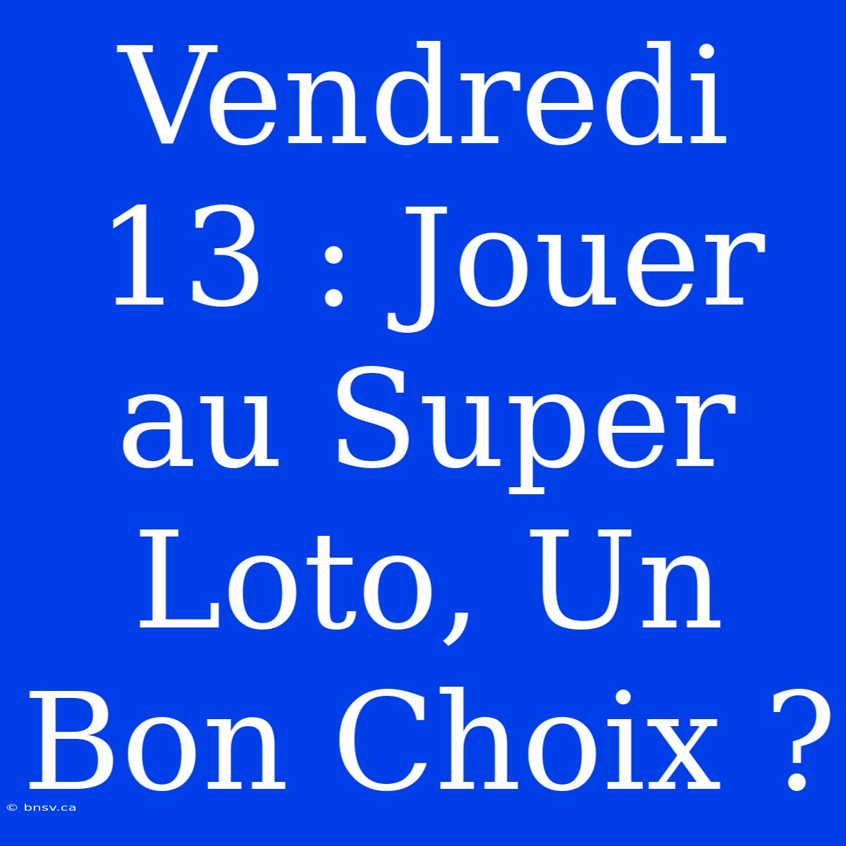 Vendredi 13 : Jouer Au Super Loto, Un Bon Choix ?