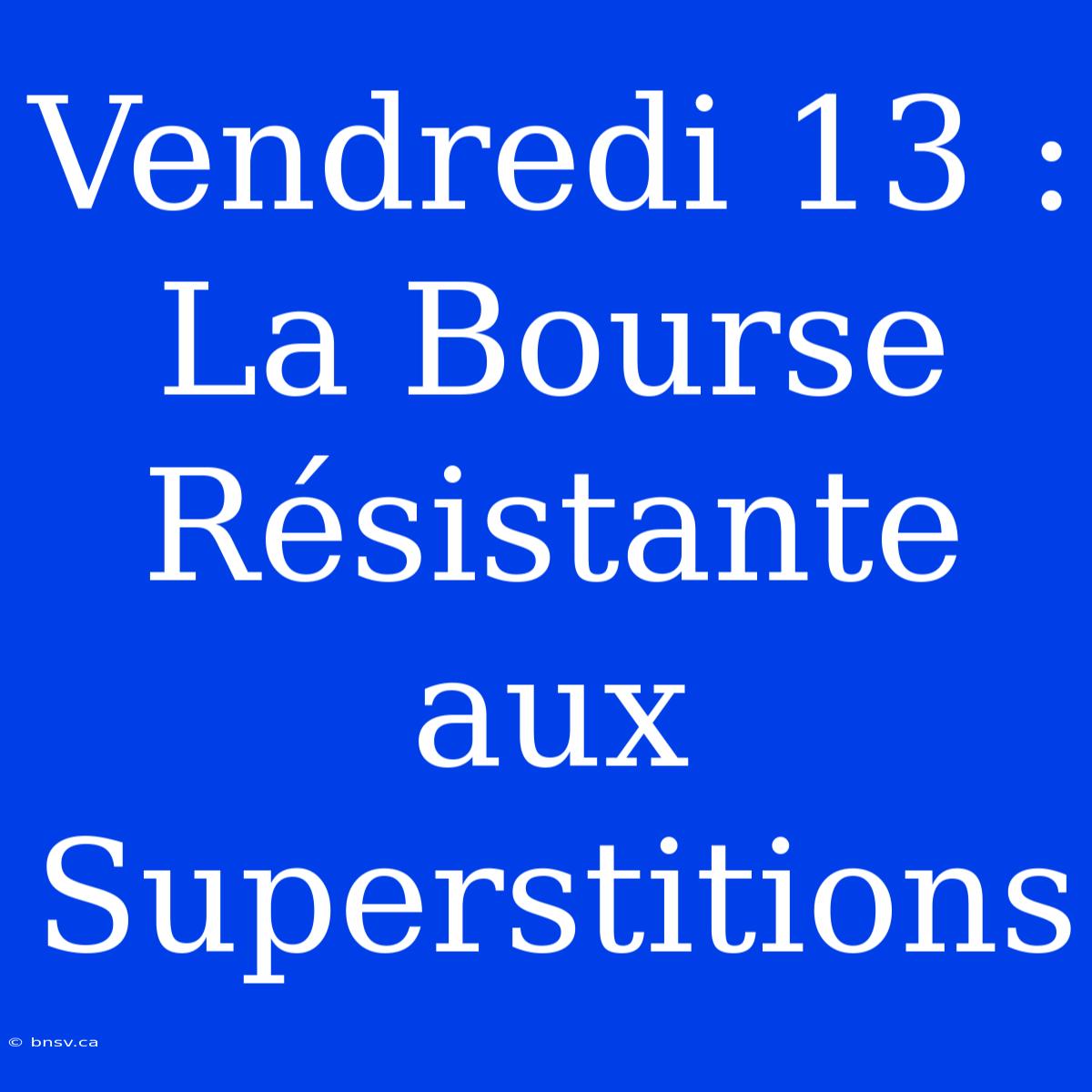 Vendredi 13 : La Bourse Résistante Aux Superstitions