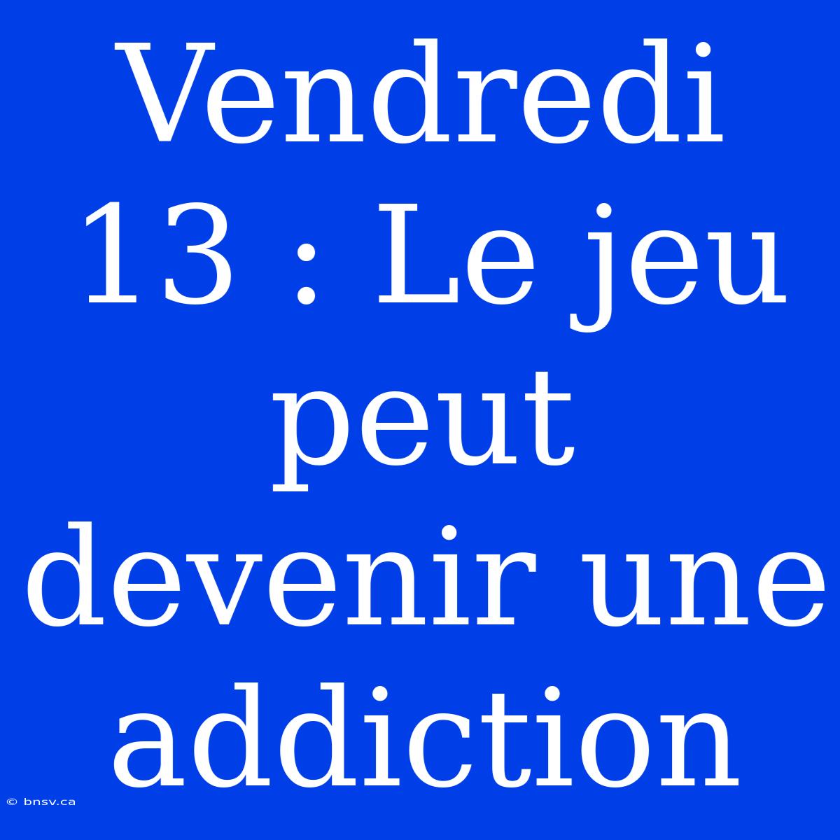 Vendredi 13 : Le Jeu Peut Devenir Une Addiction