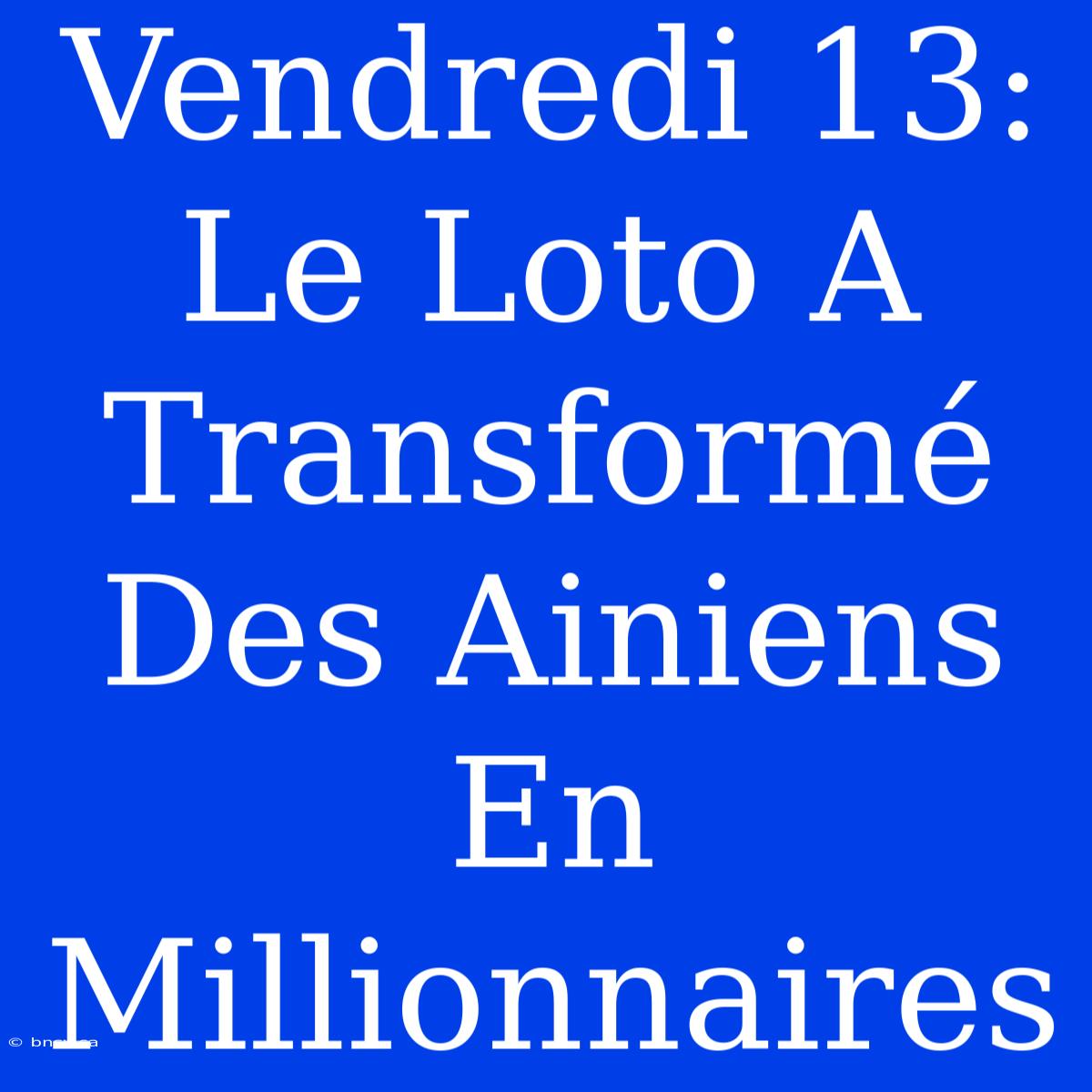 Vendredi 13: Le Loto A Transformé Des Ainiens En Millionnaires