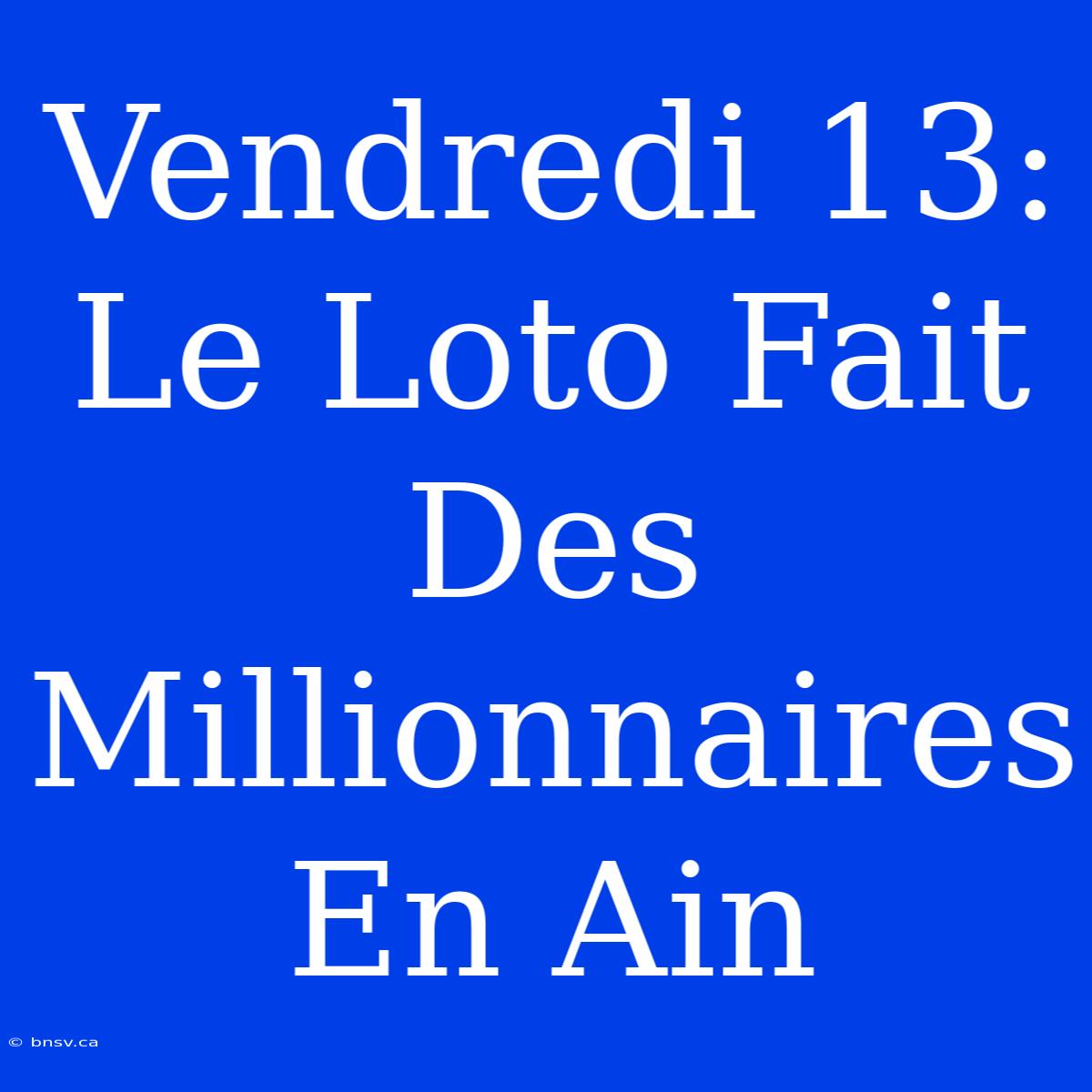 Vendredi 13: Le Loto Fait Des Millionnaires En Ain