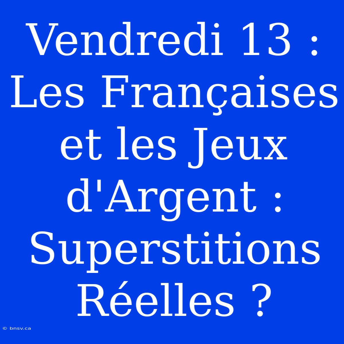 Vendredi 13 : Les Françaises Et Les Jeux D'Argent : Superstitions Réelles ?