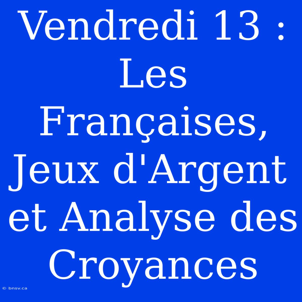 Vendredi 13 : Les Françaises, Jeux D'Argent Et Analyse Des Croyances