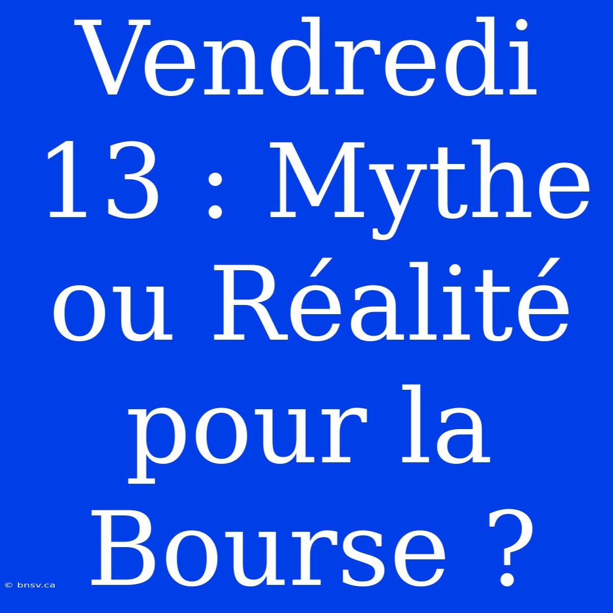 Vendredi 13 : Mythe Ou Réalité Pour La Bourse ?