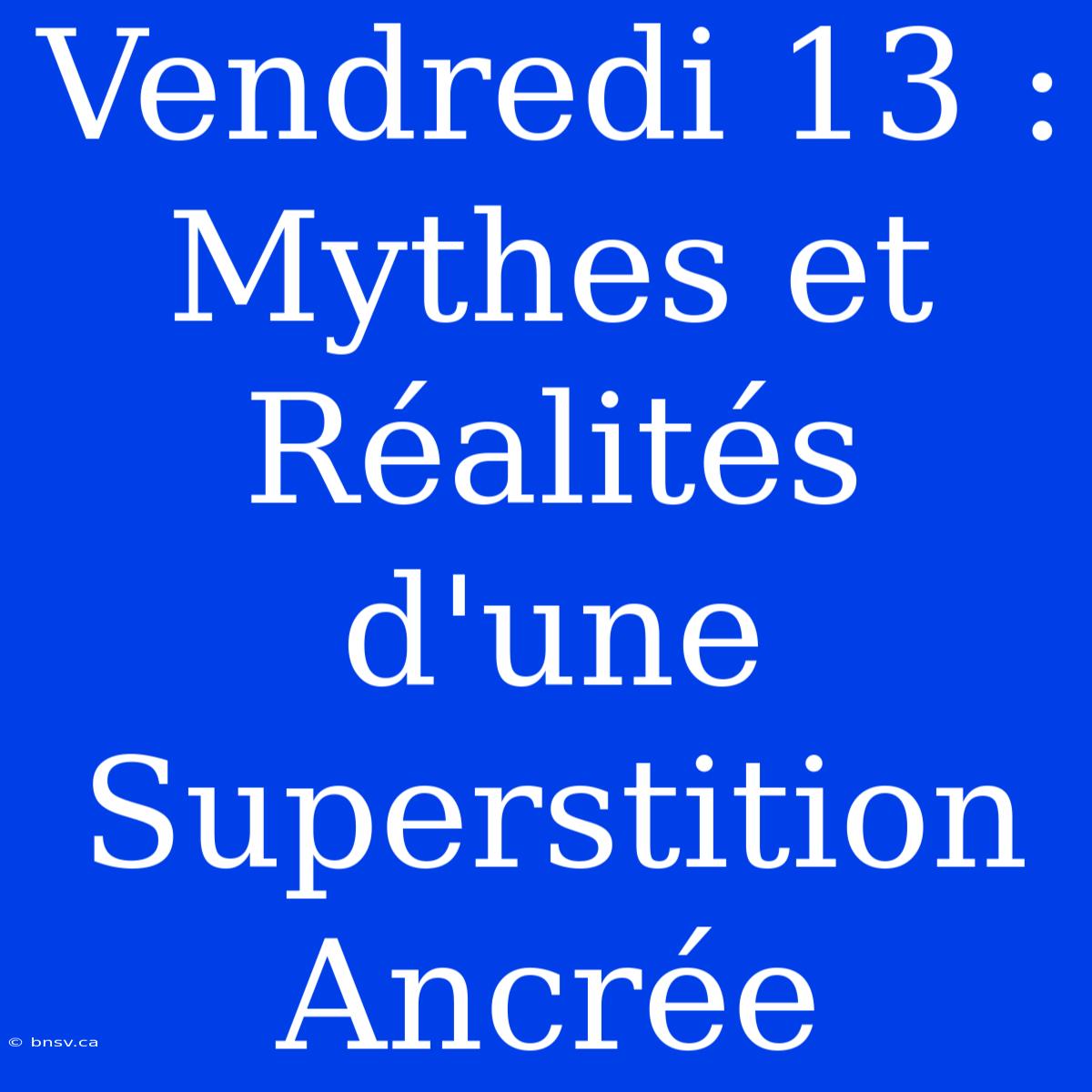 Vendredi 13 : Mythes Et Réalités D'une Superstition Ancrée